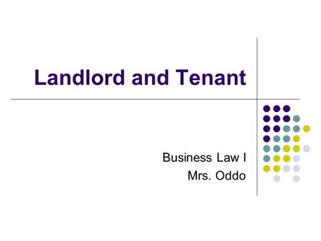 Landlord and Tenant Business Law I Mrs. Oddo. What is a Lease? Lease: An agreement in which one party receives temporary possession of another’s real.