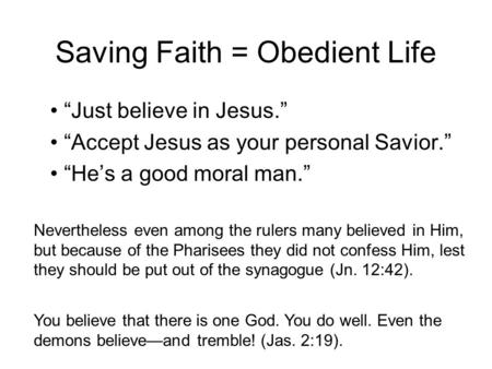 Saving Faith = Obedient Life “Just believe in Jesus.” “Accept Jesus as your personal Savior.” “He’s a good moral man.” Nevertheless even among the rulers.