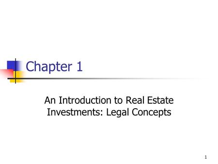 1 Chapter 1 An Introduction to Real Estate Investments: Legal Concepts.