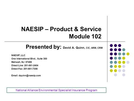 NAESIP – Product & Service Module 102 Presented by: David A. Quinn, CIC, ARM, CRM NAESIP, LLC One International Blvd., Suite 350 Mahwah, NJ 07495 Direct.