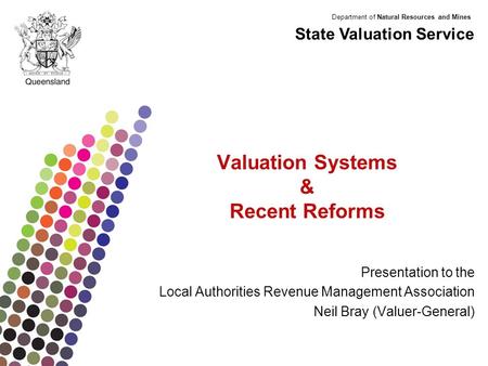 Department of Natural Resources and Mines Valuation Systems & Recent Reforms Presentation to the Local Authorities Revenue Management Association Neil.