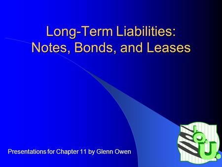 Long-Term Liabilities: Notes, Bonds, and Leases Presentations for Chapter 11 by Glenn Owen.