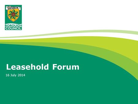 Leasehold Forum 16 July 2014. Why do our leaseholders need a forum? Julie and I are always on the end of the phone if you have questions or issues But.