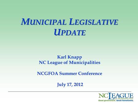 M UNICIPAL L EGISLATIVE U PDATE Karl Knapp NC League of Municipalities NCGFOA Summer Conference July 17, 2012.