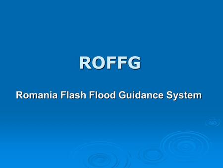 ROFFG Romania Flash Flood Guidance System. The Romania Flash Flood Guidance System is an adaptation of the HRC Flash Flood Guidance System used in various.