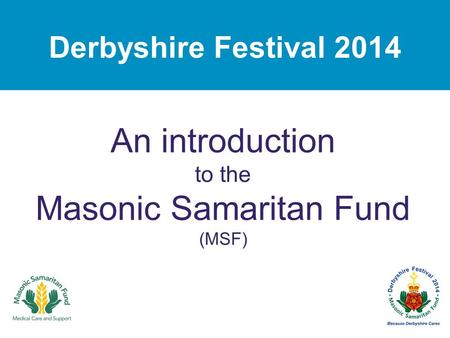 Derbyshire Festival 2014 An introduction to the Masonic Samaritan Fund (MSF)