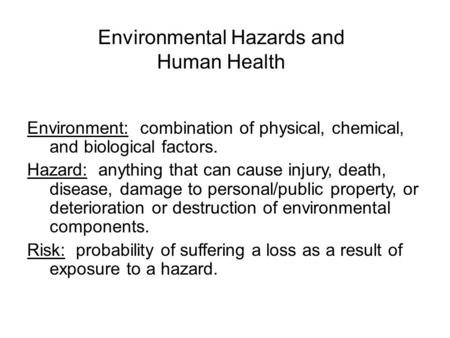 Environmental Hazards and Human Health Environment: combination of physical, chemical, and biological factors. Hazard: anything that can cause injury,