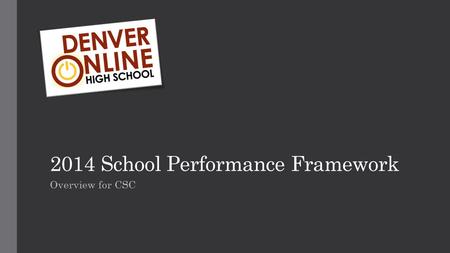 2014 School Performance Framework Overview for CSC.