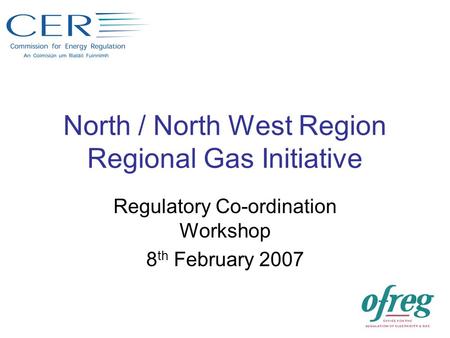 North / North West Region Regional Gas Initiative Regulatory Co-ordination Workshop 8 th February 2007.