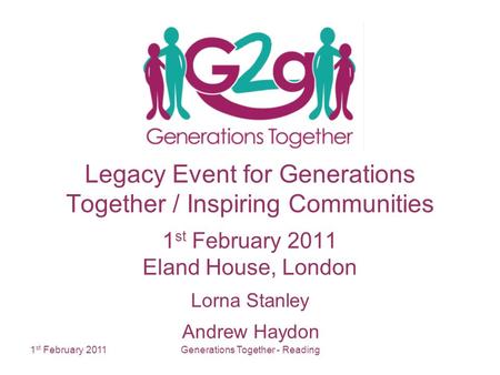 1 st February 2011Generations Together - Reading Legacy Event for Generations Together / Inspiring Communities 1 st February 2011 Eland House, London Lorna.