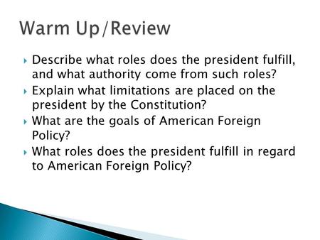  Describe what roles does the president fulfill, and what authority come from such roles?  Explain what limitations are placed on the president by the.