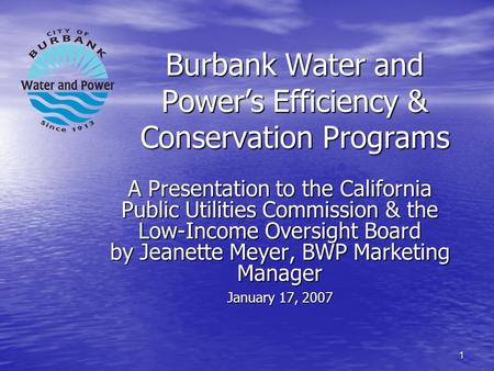 1 Burbank Water and Power’s Efficiency & Conservation Programs A Presentation to the California Public Utilities Commission & the Low-Income Oversight.