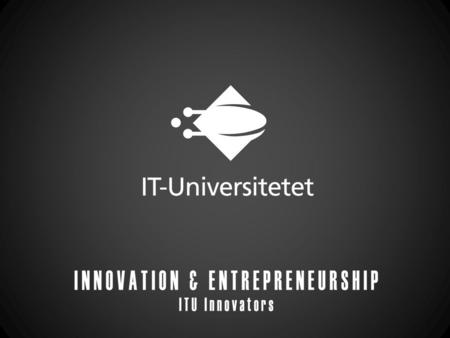 ITU Innovators THEY ARE: a voluntary, student-driven organization that facilitates and support entrepreneurship among ITU students. Two years old Between.