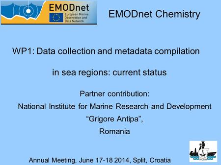 Annual Meeting, June 17-18 2014, Split, Croatia WP1: Data collection and metadata compilation in sea regions: current status EMODnet Chemistry Partner.