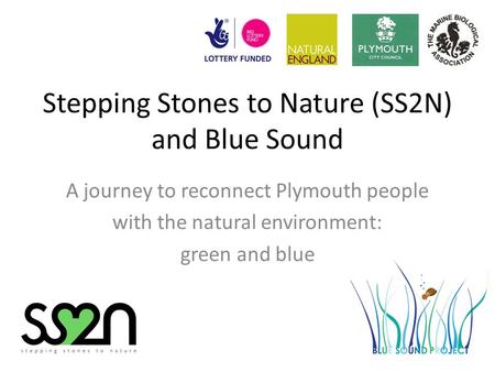 Stepping Stones to Nature (SS2N) and Blue Sound A journey to reconnect Plymouth people with the natural environment: green and blue.