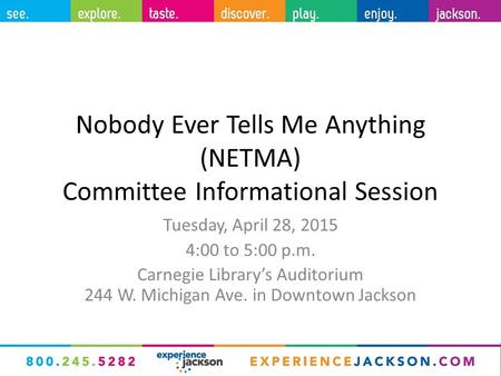 Nobody Ever Tells Me Anything (NETMA) Committee Informational Session Tuesday, April 28, 2015 4:00 to 5:00 p.m. Carnegie Library’s Auditorium 244 W. Michigan.