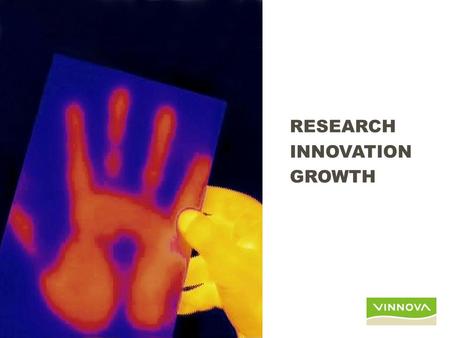 RESEARCH INNOVATION GROWTH. outline VINNVA in short IT and SME – Research & Grow – Business Navigator – Living Labs – Every Day IT.