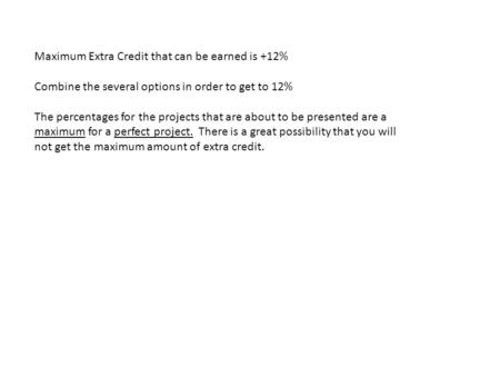 Maximum Extra Credit that can be earned is +12% Combine the several options in order to get to 12% The percentages for the projects that are about to be.