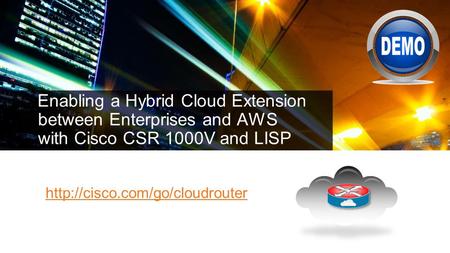 Cisco Live 2014 4/23/2017 Enabling a Hybrid Cloud Extension between Enterprises and AWS with Cisco CSR 1000V and LISP http://cisco.com/go/cloudrouter.