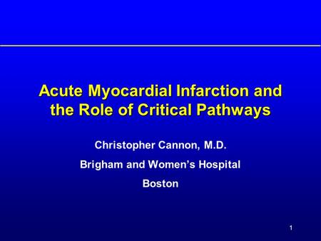 1 Acute Myocardial Infarction and the Role of Critical Pathways Christopher Cannon, M.D. Brigham and Women’s Hospital Boston.