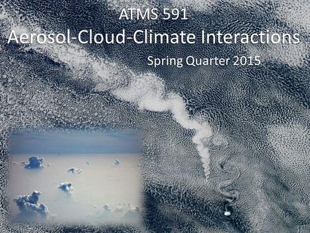 ATMS 591 Aerosol-Cloud-Climate Interactions Spring Quarter 2015.