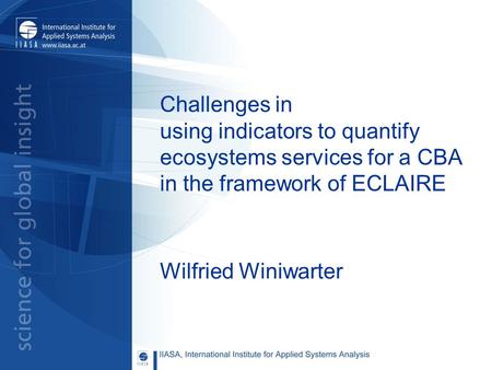 Challenges in using indicators to quantify ecosystems services for a CBA in the framework of ECLAIRE Wilfried Winiwarter.