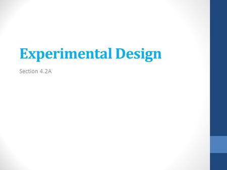 Experimental Design Section 4.2A. Objective: To learn about Observational Studies and Completely Randomized Experimental Design Purpose: To see a possible.