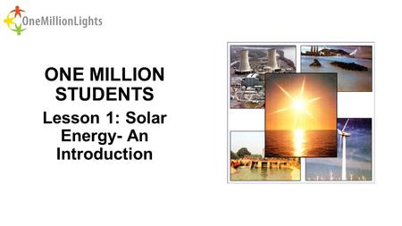 ONE MILLION STUDENTS Lesson 1: Solar Energy- An Introduction.