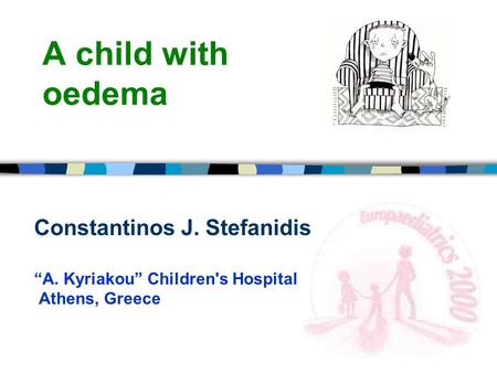 A child with oedema Constantinos J. Stefanidis “A. Kyriakou” Children's Hospital Athens, Greece.