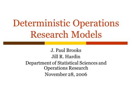 Deterministic Operations Research Models J. Paul Brooks Jill R. Hardin Department of Statistical Sciences and Operations Research November 28, 2006.