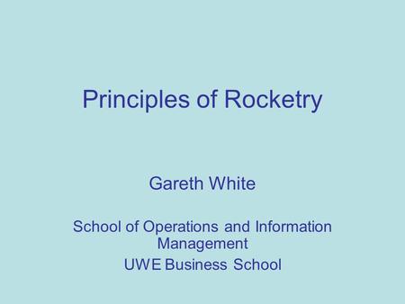 Principles of Rocketry Gareth White School of Operations and Information Management UWE Business School.