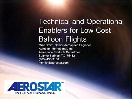 Technical and Operational Enablers for Low Cost Balloon Flights Mike Smith, Senior Aerospace Engineer Aerostar International, Inc. Aerospace Products Department.