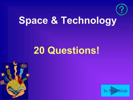 To Next Slide Space & Technology 20 Questions!. To Next Slide What is the largest planet? Jupiter.