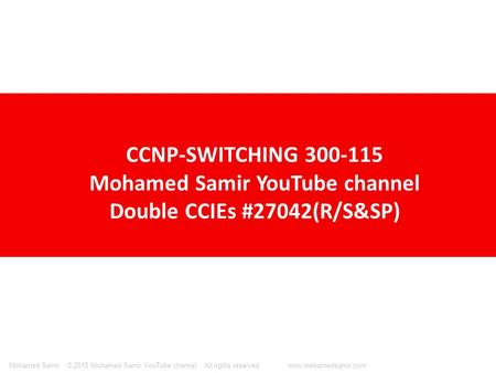 © 2015 Mohamed Samir YouTube channel All rights reserved. www.mohamedsamir.comMohamed Samir CCNP-SWITCHING 300-115 Mohamed Samir YouTube channel Double.