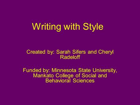 Writing with Style Created by: Sarah Sifers and Cheryl Radeloff Funded by: Minnesota State University, Mankato College of Social and Behavioral Sciences.