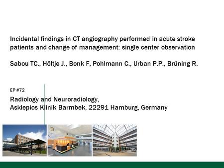 Incidental findings in CT angiography performed in acute stroke patients and change of management: single center observation Sabou TC., Höltje J., Bonk.