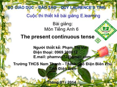 BỘ GIÁO DỤC – ĐÀO TẠO QUỸ LAURENCE’S TING Cuộc thi thiết kế bài giảng E.learning Bài giảng: Môn Tiếng Anh 6 The present continuous tense Người thiết kế: