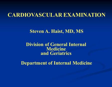 CARDIOVASCULAR EXAMINATION Steven A. Haist, MD, MS Division of General Internal Medicine and Geriatrics Department of Internal Medicine.