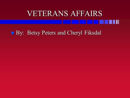 VETERANS AFFAIRS By: Betsy Peters and Cheryl Fiksdal By: Betsy Peters and Cheryl Fiksdal.