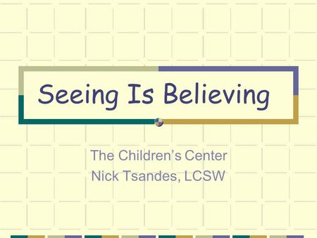 Seeing Is Believing The Children’s Center Nick Tsandes, LCSW.