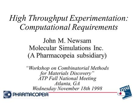 High Throughput Experimentation: Computational Requirements John M. Newsam Molecular Simulations Inc. (A Pharmacopeia subsidiary) “Workshop on Combinatorial.