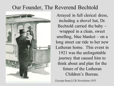 Our Founder, The Reverend Bechtold Arrayed in full clerical dress, including a shovel hat, Dr. Bechtold carried the baby – wrapped in a clean, sweet smelling,