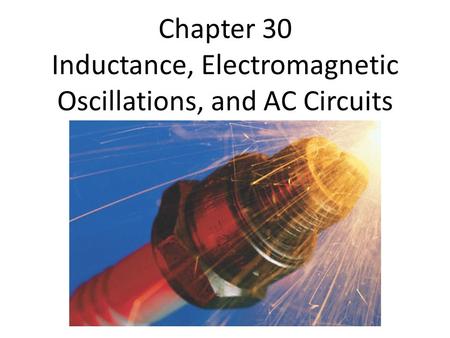 Chapter 30 Inductance, Electromagnetic Oscillations, and AC Circuits.