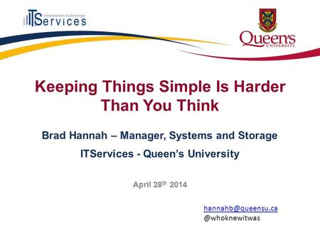 Keeping Things Simple Is Harder Than You Think Brad Hannah – Manager, Systems and Storage ITServices - Queen’s University April 28 th 2014