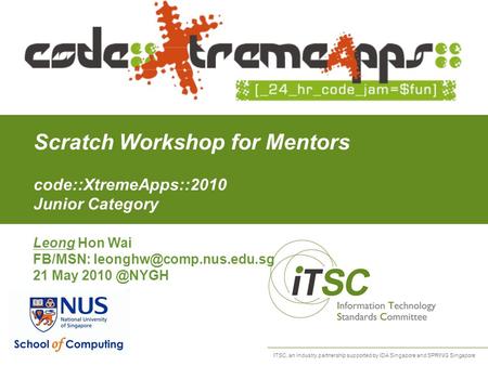 ITSC, an industry partnership supported by IDA Singapore and SPRING Singapore Scratch Workshop for Mentors code::XtremeApps::2010 Junior Category Leong.