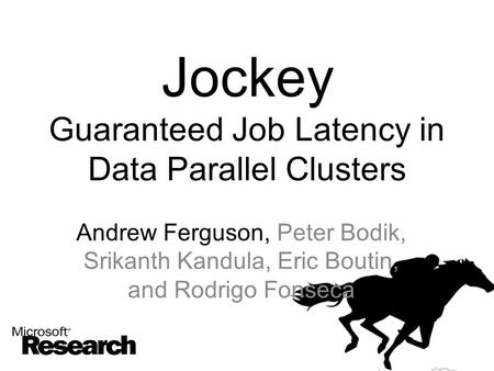 Jockey Guaranteed Job Latency in Data Parallel Clusters Andrew Ferguson, Peter Bodik, Srikanth Kandula, Eric Boutin, and Rodrigo Fonseca.