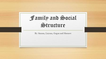 Family and Social Structure By: Simran, Liayana, Gagan and Hasneet.