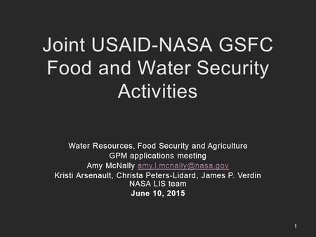 Joint USAID-NASA GSFC Food and Water Security Activities Water Resources, Food Security and Agriculture GPM applications meeting Amy McNally