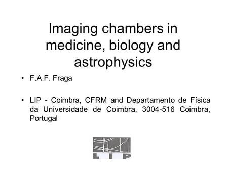 Imaging chambers in medicine, biology and astrophysics F.A.F. Fraga LIP - Coimbra, CFRM and Departamento de Física da Universidade de Coimbra, 3004-516.