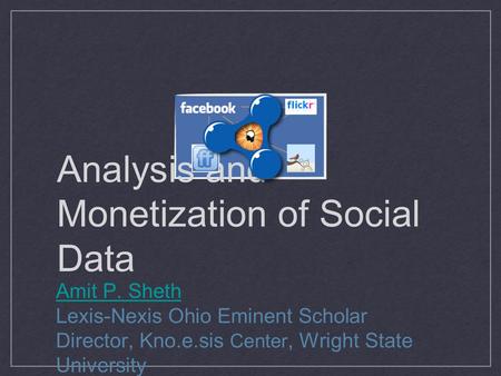 Analysis and Monetization of Social Data Amit P. Sheth Lexis-Nexis Ohio Eminent Scholar Director, Kno.e.sis Center, Wright State University.